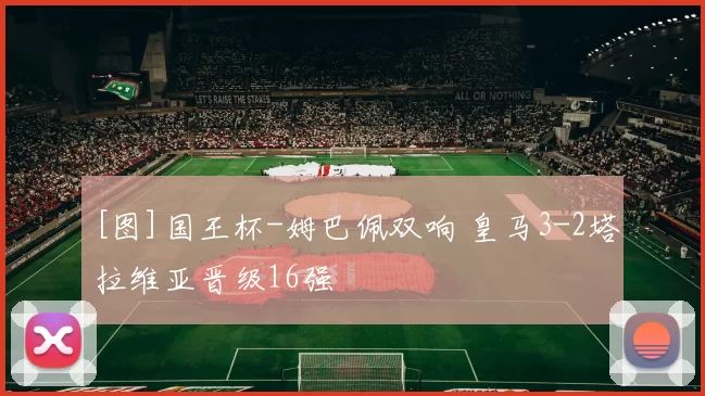 [图]国王杯-姆巴佩双响 皇马3-2塔拉维亚晋级16强