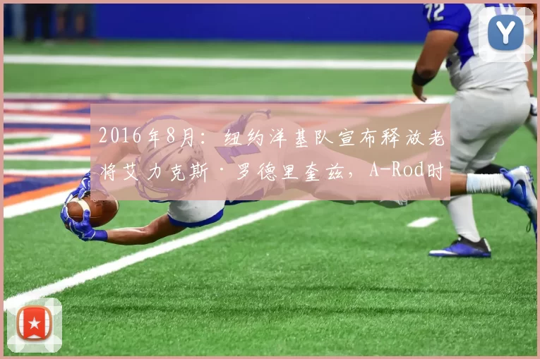 2016年8月：纽约洋基队宣布释放老将艾力克斯·罗德里奎兹，A-Rod时代落幕。