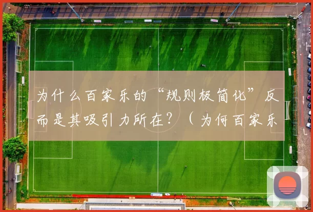 为什么百家乐的“规则极简化”反而是其吸引力所在？（为何百家乐的极简规则反而最具吸引力？）
