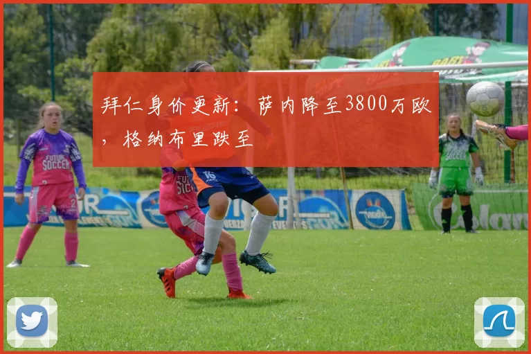 拜仁身价更新：萨内降至3800万欧，格纳布里跌至