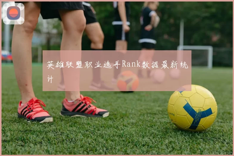 英雄联盟职业选手Rank数据最新统计