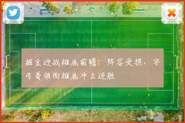 掘金迎战雄鹿前瞻：阵容受损，字母哥领衔雄鹿冲击连胜
