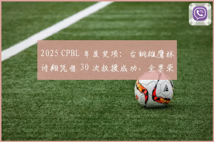 2025 CPBL 年度奖项：台钢雄鹰林诗翔凭借 30 次救援成功，全票荣膺年度新人王