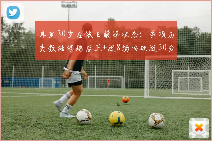 库里30岁后依旧巅峰状态：多项历史数据领跑后卫+近8场均砍近30分