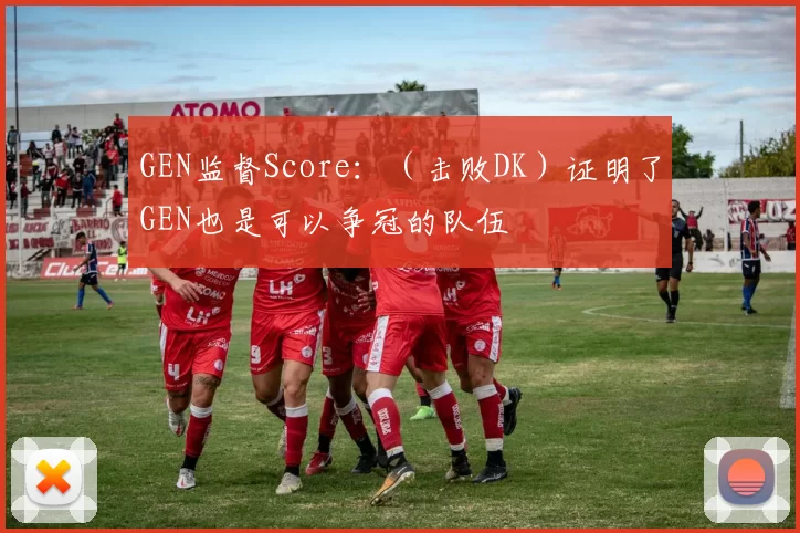 GEN监督Score：（击败DK）证明了GEN也是可以争冠的队伍