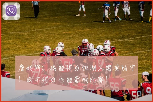 詹姆斯：我能得分但湖人需要防守！我不得分也能影响比赛！