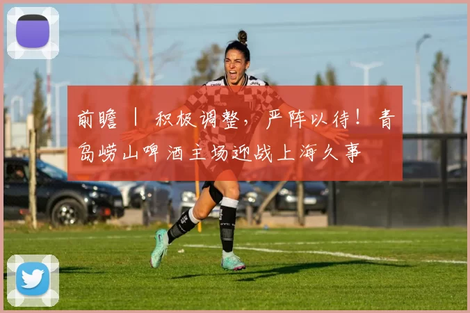 前瞻 ｜ 积极调整，严阵以待！青岛崂山啤酒主场迎战上海久事