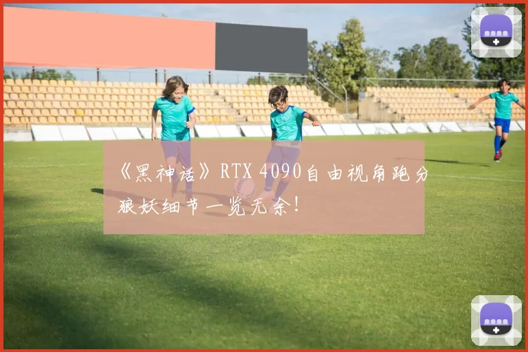 《黑神话》RTX 4090自由视角跑分 狼妖细节一览无余!