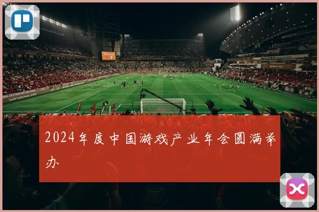 2024年度中国游戏产业年会圆满举办