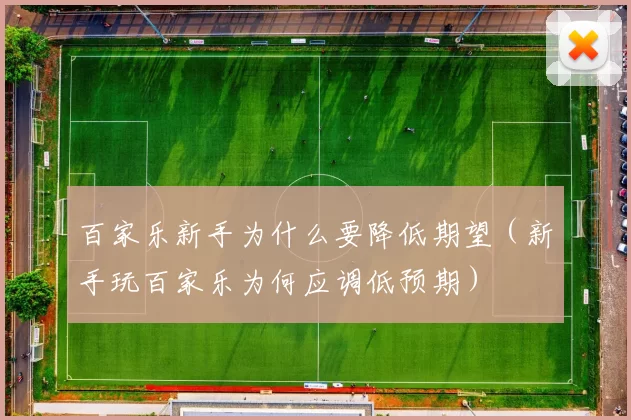百家乐新手为什么要降低期望（新手玩百家乐为何应调低预期）