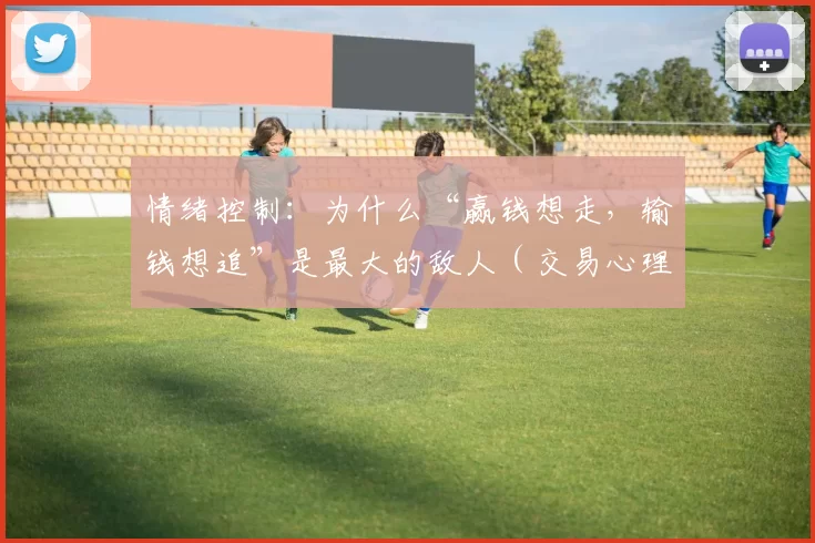 情绪控制：为什么“赢钱想走，输钱想追”是最大的敌人（交易心理：为何赢时急撤、亏时盲追才是真正的敌人）