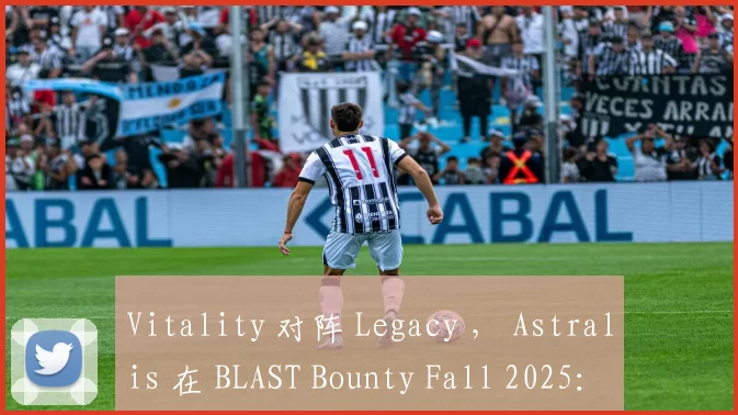Vitality 对阵 Legacy ， Astralis 在 BLAST Bounty Fall 2025： 关闭资格赛第二轮中与 NAVI 会面